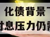 必看！化债背景下，城投的付息压力仍需关注