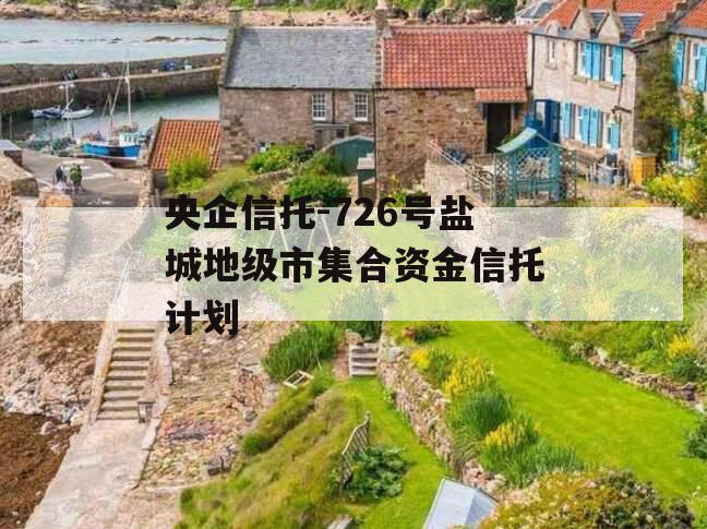 央企信托-726号盐城地级市集合资金信托计划