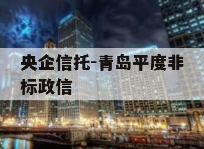 央企信托-青岛平度非标政信