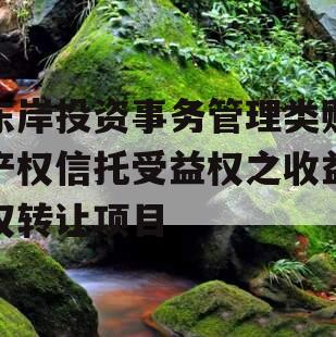 东岸投资事务管理类财产权信托受益权之收益权转让项目