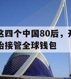 这四个中国80后，开始接管全球钱包