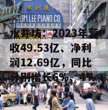 水井坊：2023年营收49.53亿、净利润12.69亿，同比分别增长6%、4%