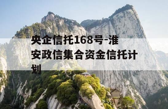 央企信托168号-淮安政信集合资金信托计划