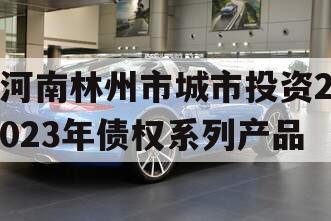 河南林州市城市投资2023年债权系列产品