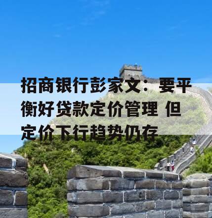 招商银行彭家文：要平衡好贷款定价管理 但定价下行趋势仍存