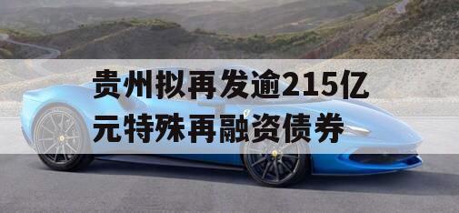贵州拟再发逾215亿元特殊再融资债券