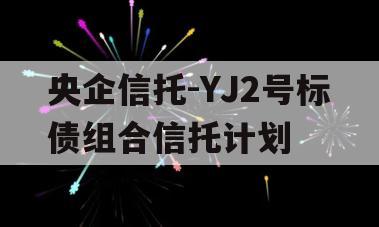 央企信托-YJ2号标债组合信托计划