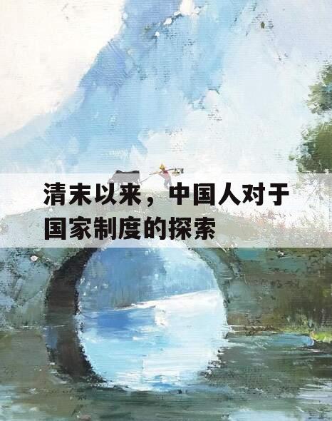 清末以来，中国人对于国家制度的探索