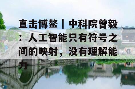 直击博鳌｜中科院曾毅：人工智能只有符号之间的映射，没有理解能力