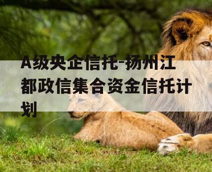 A级央企信托-扬州江都政信集合资金信托计划