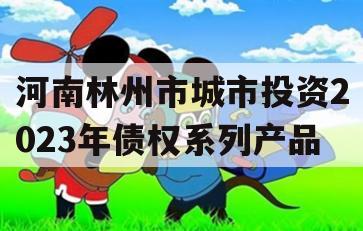 河南林州市城市投资2023年债权系列产品