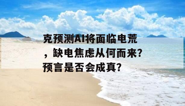 克预测AI将面临电荒，缺电焦虑从何而来？预言是否会成真？