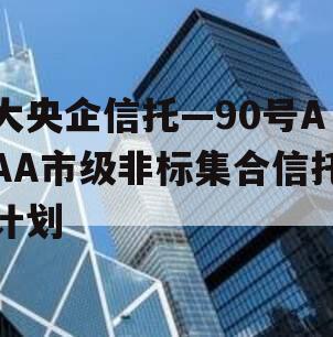 大央企信托—90号AAA市级非标集合信托计划