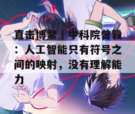 直击博鳌｜中科院曾毅：人工智能只有符号之间的映射，没有理解能力