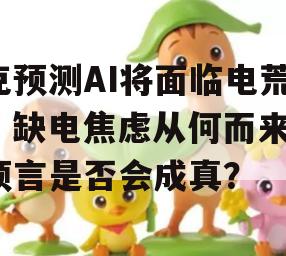 克预测AI将面临电荒，缺电焦虑从何而来？预言是否会成真？