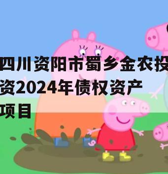 四川资阳市蜀乡金农投资2024年债权资产项目