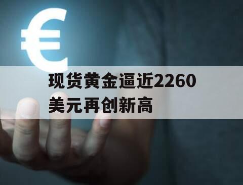 现货黄金逼近2260美元再创新高
