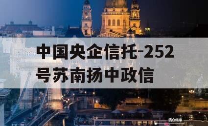 中国央企信托-252号苏南扬中政信