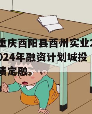 重庆酉阳县酉州实业2024年融资计划城投债定融