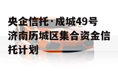 央企信托·成城49号济南历城区集合资金信托计划