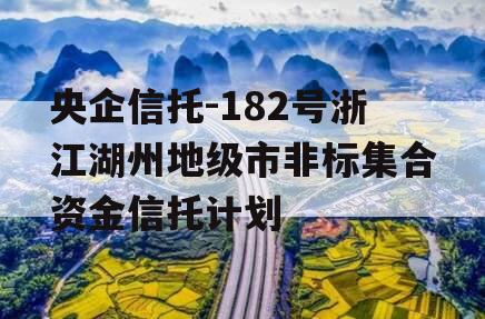 央企信托-182号浙江湖州地级市非标集合资金信托计划
