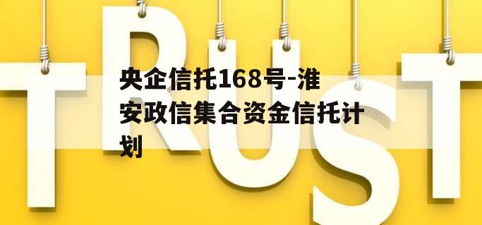 央企信托168号-淮安政信集合资金信托计划