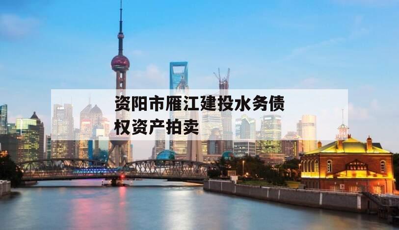 资阳市雁江建投水务债权资产拍卖