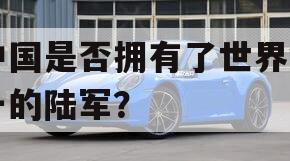 中国是否拥有了世界第一的陆军？