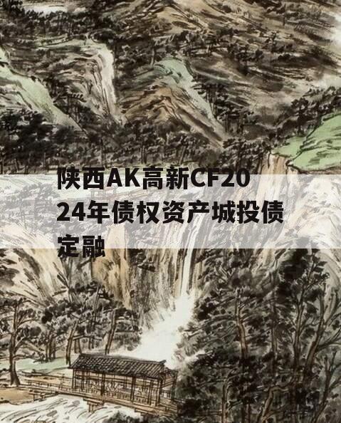 陕西AK高新CF2024年债权资产城投债定融