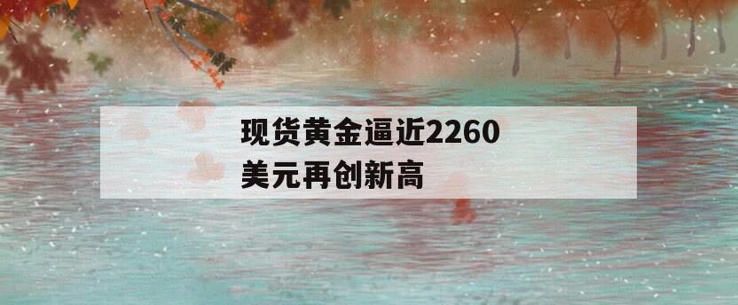 现货黄金逼近2260美元再创新高