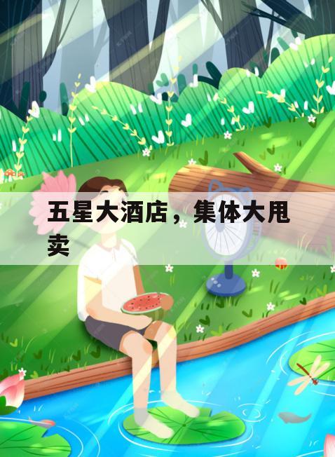 五星大酒店，集体大甩卖