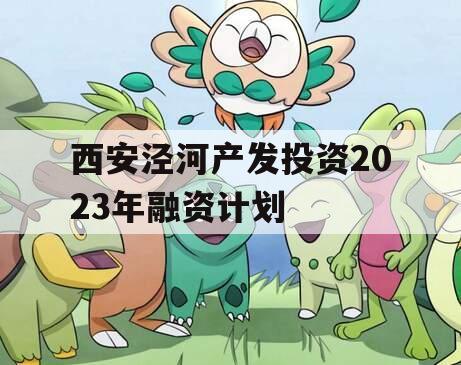 西安泾河产发投资2023年融资计划