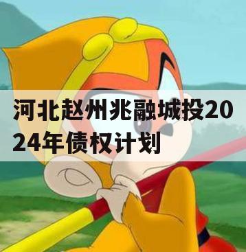 河北赵州兆融城投2024年债权计划