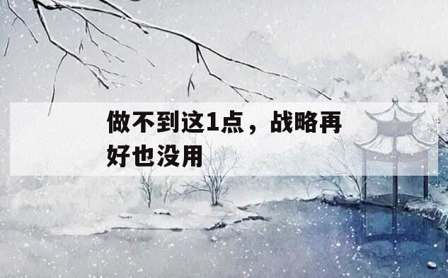 做不到这1点，战略再好也没用