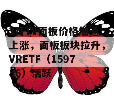 3月TV面板价格加速上涨，面板板块拉升，VRETF（159786）活跃