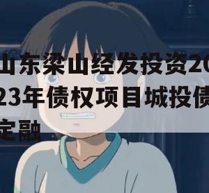 山东梁山经发投资2023年债权项目城投债定融