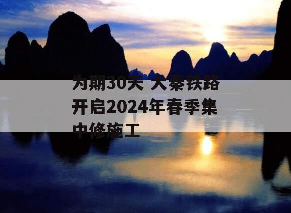 为期30天 大秦铁路开启2024年春季集中修施工