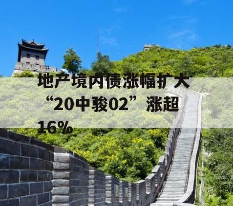 地产境内债涨幅扩大 “20中骏02”涨超16%