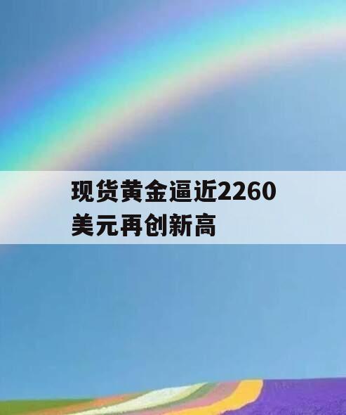 现货黄金逼近2260美元再创新高