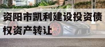资阳市凯利建设投资债权资产转让
