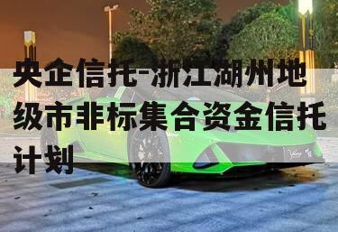 央企信托-浙江湖州地级市非标集合资金信托计划