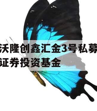 沃隆创鑫汇金3号私募证券投资基金