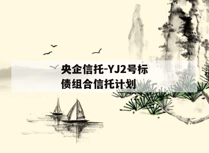 央企信托-YJ2号标债组合信托计划
