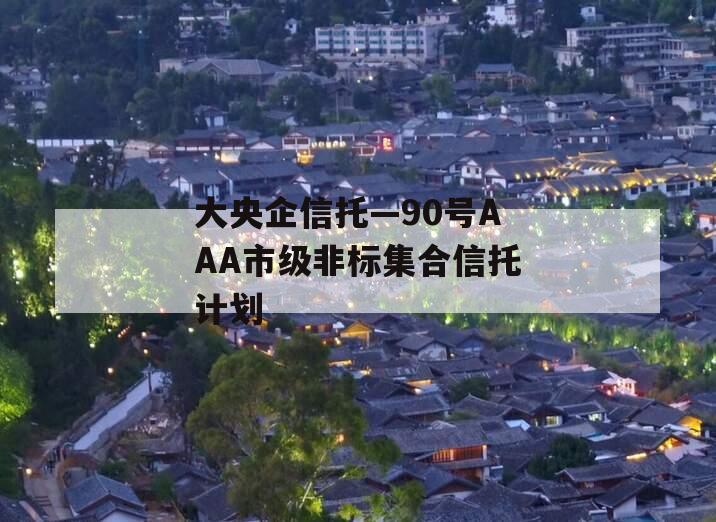 大央企信托—90号AAA市级非标集合信托计划