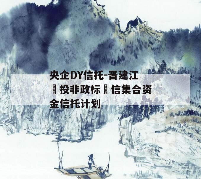 央企DY信托-晋建江‬投非政标‬信集合资金信托计划
