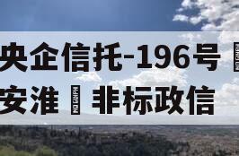 央企信托-196号‮安淮‬非标政信