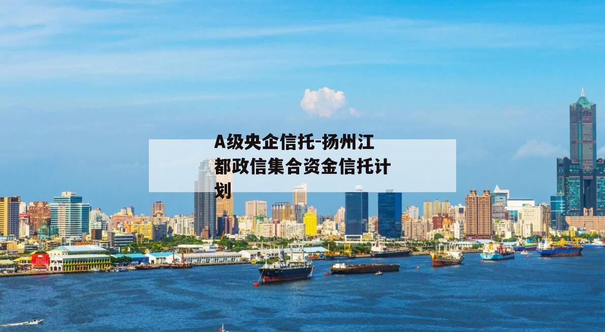 A级央企信托-扬州江都政信集合资金信托计划