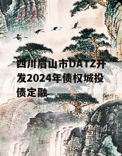 四川眉山市DATZ开发2024年债权城投债定融
