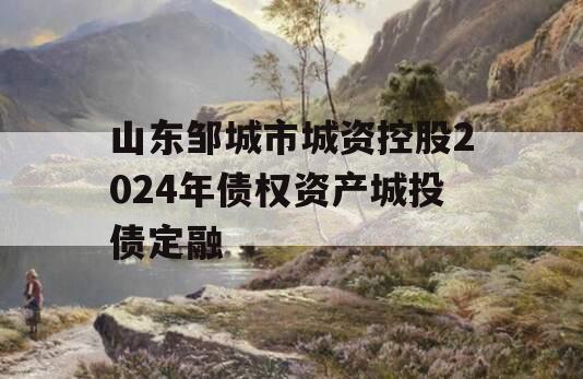 山东邹城市城资控股2024年债权资产城投债定融