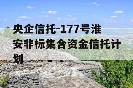央企信托-177号淮安非标集合资金信托计划